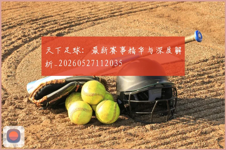 天下足球：最新赛事精华与深度解析_20260527112035