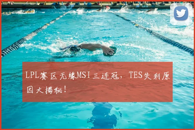 LPL赛区无缘MSI三连冠,TES失利原因大揭秘!