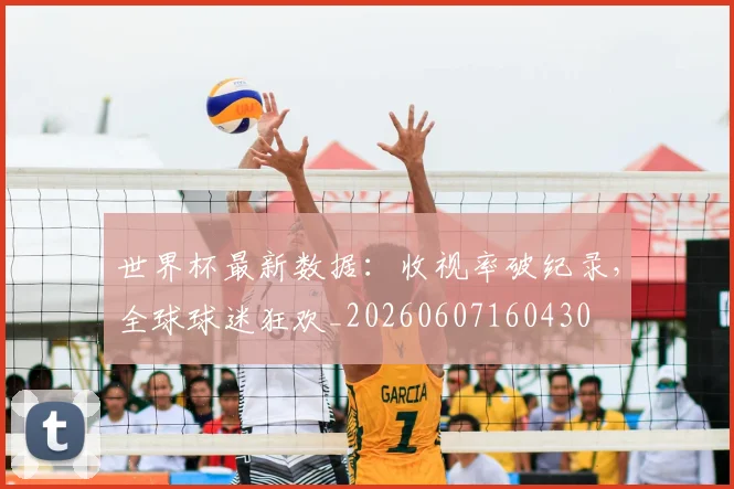 世界杯最新数据：收视率破纪录，全球球迷狂欢_20260607160430