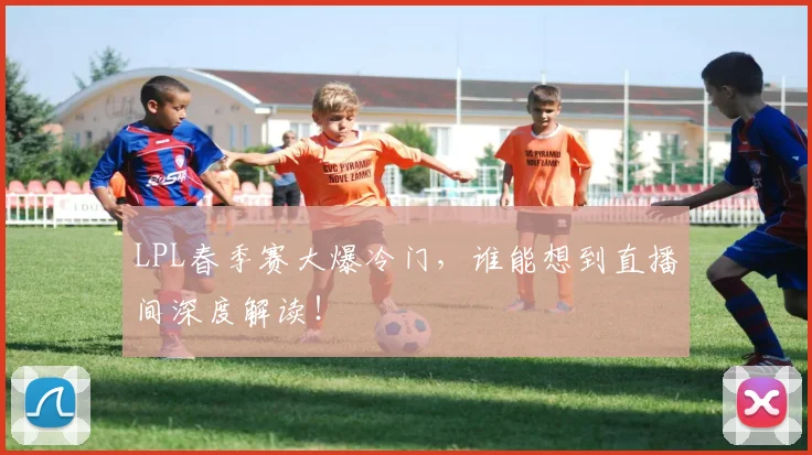LPL春季赛大爆冷门,谁能想到直播间深度解读!