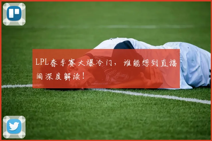 LPL春季赛大爆冷门，谁能想到直播间深度解读！