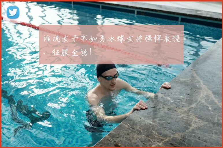 谁说女子不如男冰球女将强悍表现,征服全场!